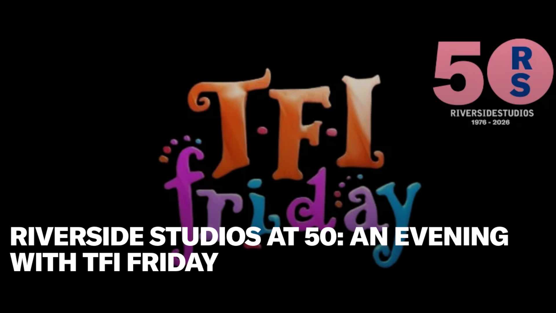 Riverside Studios at 50: An Evening with TFI Friday<br>£15 Best Available Seats